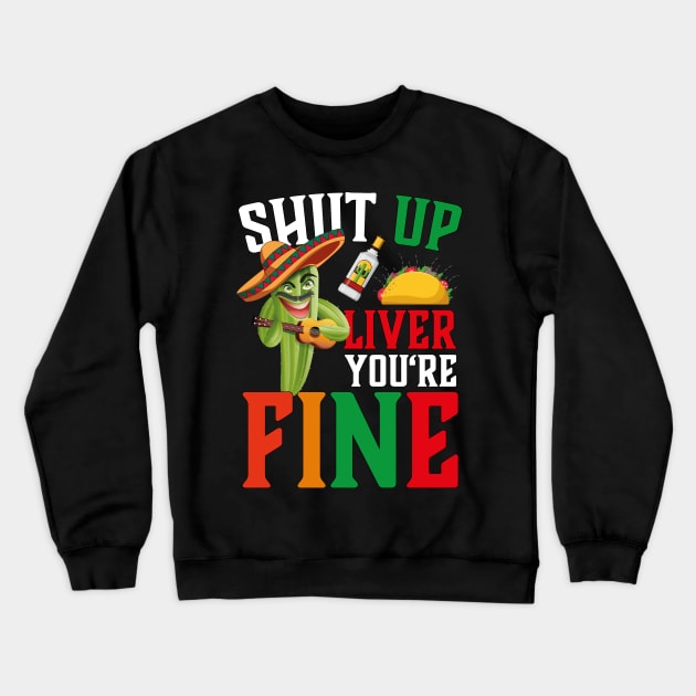 Cinco De Mayo Shut Up Liver You're Fine Crewneck Sweatshirt by jodotodesign